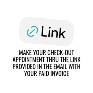 MAKE YOUR CHECK-OUT APPOINTMENT THRU THE LINK PROVIDED IN THE EMAIL WITH YOUR PAID INVOICE